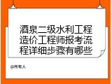 酒泉二级水利工程造价工程师报考流程详细步骤有哪些