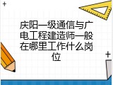 庆阳一级通信与广电工程建造师一般在哪里工作什么岗位