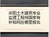 庆阳土木建筑专业监理工程师国家有补贴吗在哪里报名