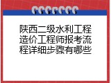 陕西二级水利工程造价工程师报考流程详细步骤有哪些