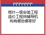 喀什一级安装工程造价工程师辅导机构有哪些哪家好