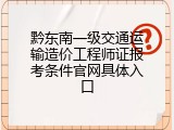 黔东南一级交通运输造价工程师证报考条件官网具体入口