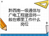 黔西南一级通信与广电工程建造师一般在哪里工作什么岗位