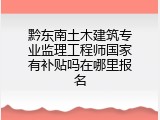 黔东南土木建筑专业监理工程师国家有补贴吗在哪里报名