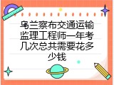 乌兰察布交通运输监理工程师一年考几次总共需要花多少钱