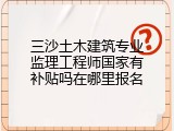 三沙土木建筑专业监理工程师国家有补贴吗在哪里报名