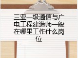 三亚一级通信与广电工程建造师一般在哪里工作什么岗位