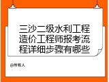 三沙二级水利工程造价工程师报考流程详细步骤有哪些