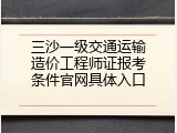 三沙一级交通运输造价工程师证报考条件官网具体入口
