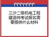 三沙二级机电工程建造师考试报名需要提供什么材料