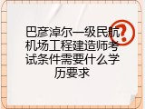 巴彦淖尔一级民航机场工程建造师考试条件需要什么学历要求