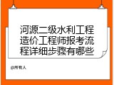 河源二级水利工程造价工程师报考流程详细步骤有哪些