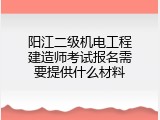 阳江二级机电工程建造师考试报名需要提供什么材料