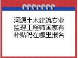 河源土木建筑专业监理工程师国家有补贴吗在哪里报名
