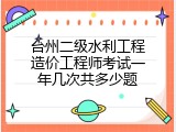 台州二级水利工程造价工程师考试一年几次共多少题
