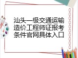 汕头一级交通运输造价工程师证报考条件官网具体入口