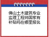 佛山土木建筑专业监理工程师国家有补贴吗在哪里报名