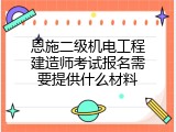 恩施二级机电工程建造师考试报名需要提供什么材料