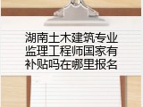 湖南土木建筑专业监理工程师国家有补贴吗在哪里报名