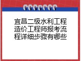 宜昌二级水利工程造价工程师报考流程详细步骤有哪些
