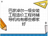 巴彦淖尔一级安装工程造价工程师辅导机构有哪些哪家好
