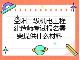 益阳二级机电工程建造师考试报名需要提供什么材料