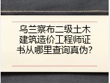 乌兰察布二级土木建筑造价工程师证书从哪里查询真伪？