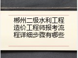 郴州二级水利工程造价工程师报考流程详细步骤有哪些