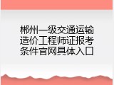 郴州一级交通运输造价工程师证报考条件官网具体入口
