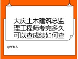 大庆土木建筑总监理工程师考完多久可以查成绩如何查
