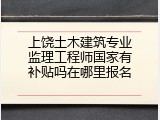 上饶土木建筑专业监理工程师国家有补贴吗在哪里报名