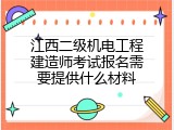 江西二级机电工程建造师考试报名需要提供什么材料