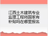 江西土木建筑专业监理工程师国家有补贴吗在哪里报名