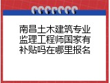 南昌土木建筑专业监理工程师国家有补贴吗在哪里报名