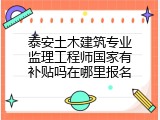 泰安土木建筑专业监理工程师国家有补贴吗在哪里报名