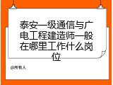 泰安一级通信与广电工程建造师一般在哪里工作什么岗位
