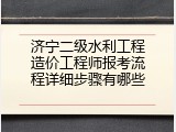 济宁二级水利工程造价工程师报考流程详细步骤有哪些
