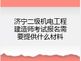 济宁二级机电工程建造师考试报名需要提供什么材料