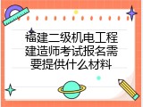 福建二级机电工程建造师考试报名需要提供什么材料