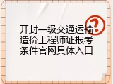 开封一级交通运输造价工程师证报考条件官网具体入口