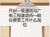 开封一级通信与广电工程建造师一般在哪里工作什么岗位