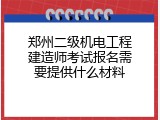 郑州二级机电工程建造师考试报名需要提供什么材料