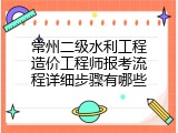 常州二级水利工程造价工程师报考流程详细步骤有哪些