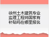 徐州土木建筑专业监理工程师国家有补贴吗在哪里报名