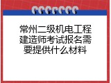 常州二级机电工程建造师考试报名需要提供什么材料