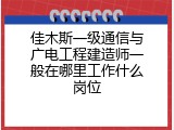 佳木斯一级通信与广电工程建造师一般在哪里工作什么岗位