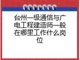 台州一级通信与广电工程建造师一般在哪里工作什么岗位