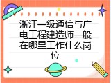 浙江一级通信与广电工程建造师一般在哪里工作什么岗位