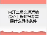 内江二级交通运输造价工程师报考需要什么具体条件