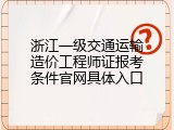 浙江一级交通运输造价工程师证报考条件官网具体入口